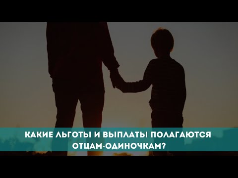 Какие льготы и выплаты полагаются отцам-одиночкам?