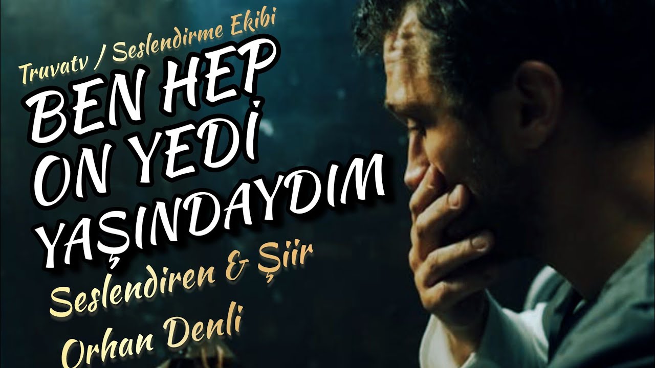 BEN HEP ON YEDİ YAŞINDAYDIM - Seslendiren & Şiir: Orhan Denli - Müzik: Truvatv / Mustafa Kabak 