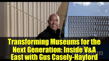 Transforming Museums for the Next Generation: Inside V&A East with Gus Casely-Hayford