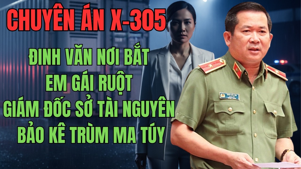 CHUYÊN ÁN MẬT 305 : EM GÁI GIÁM ĐỐC SỞ BẢO KÊ TRÙM MA TÚY | KỲ ÁN X