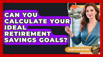 Can You Calculate Your Ideal Retirement Savings Goals? - Golden Years Investing