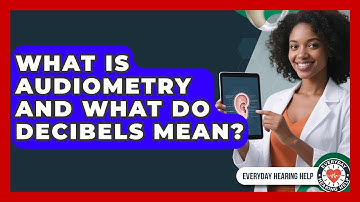 What Is Audiometry And What Do Decibels Mean? - Everyday Hearing Help