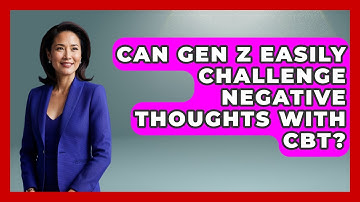 Can Gen Z Easily Challenge Negative Thoughts With CBT? - CBT for Gen Z