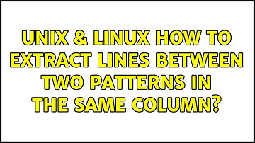 Unix & Linux: How to extract lines between two patterns in the same column? (2 Solutions!!)