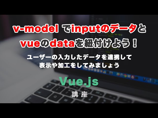 「v-modelでinputタグのデータと、Vueのdataを紐づける（バインドする）方法とその活用方法」の動画サムネイル画像