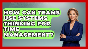 How Can Teams Use Systems Thinking For Time Management? - The Time Management Pro