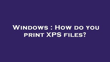 Windows : How do you print XPS files?