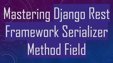 Mastering Django Rest Framework Serializer Method Field