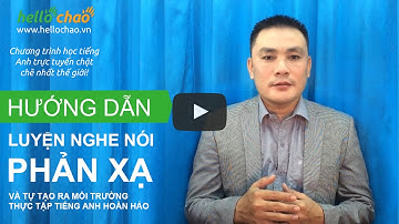 Phương pháp luyện nghe nói phản xạ giúp giao tiếp tiếng Anh lưu loát - HelloChaoTV