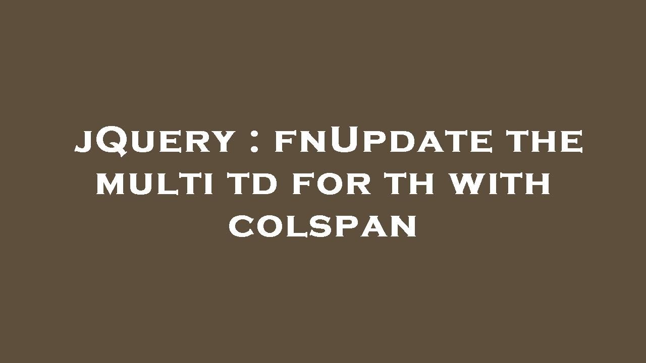 jQuery fnUpdate the multi td for th with colspan YouTube