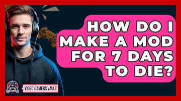 How Do I Make A Mod For 7 Days To Die? - Video Gamers Vault