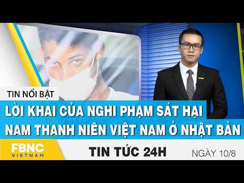 Tin tức 24h mới nhất 10/8, Lời khai của nghi phạm sát hại nam thanh niên Việt Nam ở Nhật Bản | FBNC
