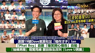 足本訪問全民造星Vi濕身跳唱前傳 六朝元老花姐Kk睇中Bosco 17歲卜卜脆 讚Dave氣質似Ian Phat Boy自創爆笑開心禱告抽褲男團唔驚甩褲Viu1現場實況