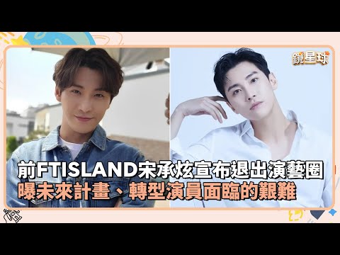 前FTISLAND宋承炫宣布退出演藝圈 曝未來計畫、轉型演員面臨的艱難｜鏡速報 #鏡星球