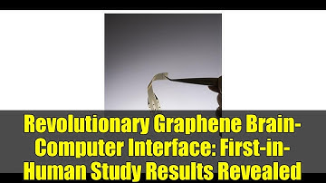 Revolutionary Graphene Brain-Computer Interface: First-in-Human Study Results Revealed
