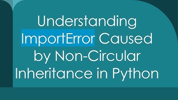 Understanding ImportError Caused by Non-Circular Inheritance in Python