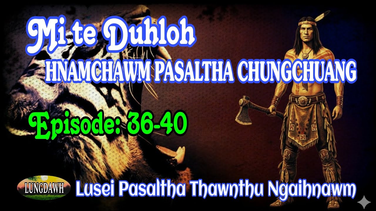 MI TE DUHLOH HNAMCHAWM PASALTHA CHUNGCHUANG# Episode: 36-40