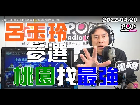 2022-04-20【POP撞新聞】黃暐瀚談「呂玉玲參選 桃園找最強」