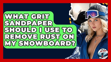 What Grit Sandpaper Should I Use To Remove Rust On My Snowboard? - Ask A Ski Bum