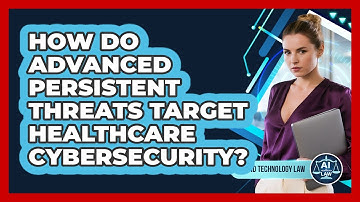 How Do Advanced Persistent Threats Target Healthcare Cybersecurity? - AI and Technology Law
