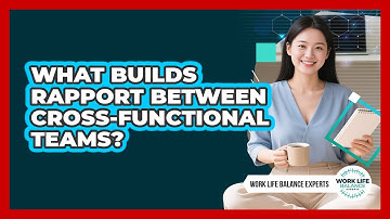 What Builds Rapport Between Cross-functional Teams? - Work Life Balance Experts