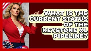 What Is The Current Status Of The Keystone XL Pipeline? - The Right Politics