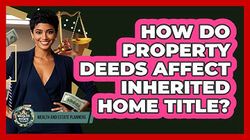 How Do Property Deeds Affect Inherited Home Title?