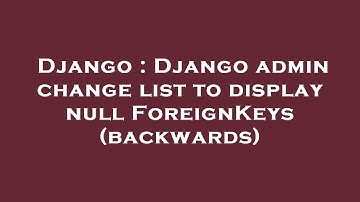 Django : Django admin change list to display null ForeignKeys (backwards)