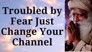 Sadhguru - Troubled by Fear Just Change Your Channel!   Sadhguru