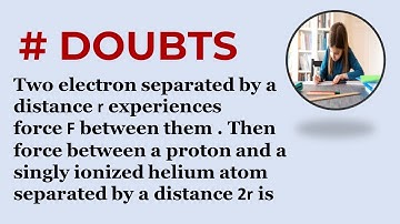 Two electron separated by a distance r experiences force F between them . Then force between a proto