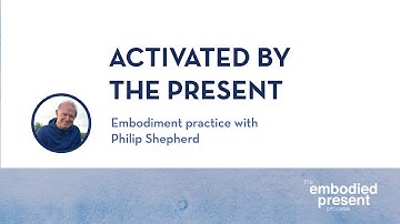 Activated by the Present - Embodiment practice by Philip Shepherd