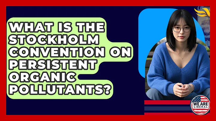 What Is The Stockholm Convention On Persistent Organic Pollutants? - We Are Liberal