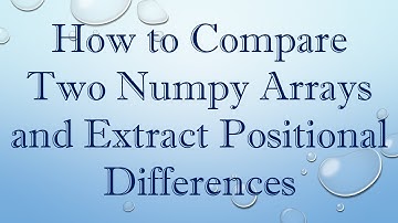 How to Compare Two Numpy Arrays and Extract Positional Differences
