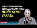 Karakolun ortasına defi hacet yapan hırsızın hikayesi; Nedim Şener vakası | Bülent Korucu