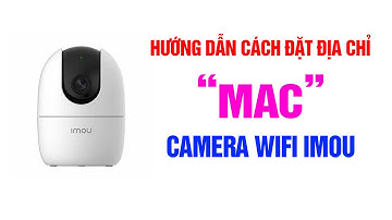 Hướng dẫn cách đặt địa chỉ MAC cho cam wifi imou