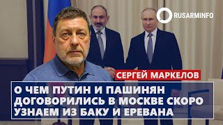 О чем Путин и Пашинян договорились в Москве скоро узнаем из Баку и Еревана: Маркелов