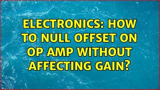 Electronics: How to null offset on op amp without affecting gain?