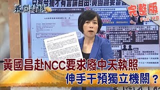 2019.06.19夜問打權完整版(下)　黃國昌赴NCC要求廢中天執照　伸手干預獨立機關？