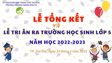 Lễ Tổng kết và lễ tri ân ra trường học sinh lớp 5 NH 22-23-Trường TH Giồng Ông Tố, TP Thủ Đức, TPHCM