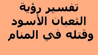 تفسير رؤية الثعبان الأسود وقتله في المنام