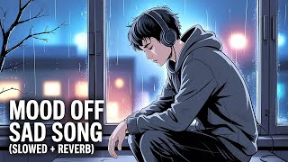 Mood off Sad Song 💔| Slowed & Reverb | Break up Song | Mood off Song | Sad Song | Lofi Song