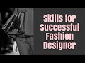 What skills you need to be a successful fashion designer?
