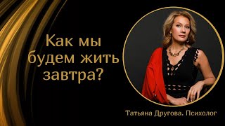 Как мы будем жить завтра? Психолог Татьяна Другова