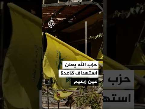 حزب الله: استهدفنا قاعدة عين زيتيم شمال صفد