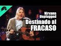 Nirvana - Unplugged. Un Desastre que salió Bien