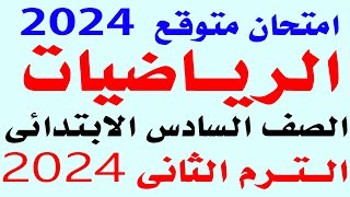 امتحان متوقع رياضيات للصف السادس الابتدائي الترم الثاني | مراجعة رياضيات سادسة ابتدائي ترم ثاني 2024