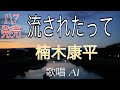 新曲(発売前)AIが歌ってみた【流されたって 】楠木康平「AI演歌」