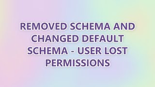 Removed Schema and Changed Default Schema - User Lost Permissions