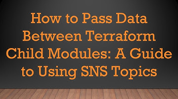 How to Pass Data Between Terraform Child Modules: A Guide to Using SNS Topics
