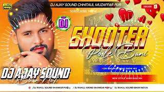 Shooter Posle Bani Dj Remix Song Bhojpuri New Dj Ajay Sound Chhitrauli Muzaffarpur 